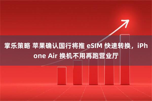 掌乐策略 苹果确认国行将推 eSIM 快速转换，iPhone Air 换机不用再跑营业厅