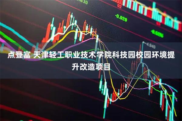点登富 天津轻工职业技术学院科技园校园环境提升改造项目