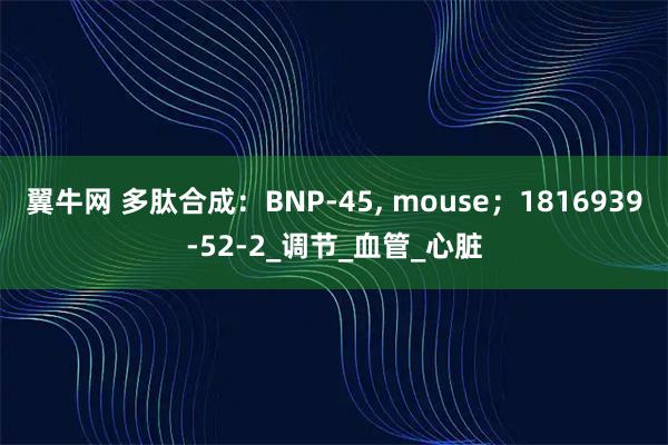 翼牛网 多肽合成：BNP-45, mouse；1816939-52-2_调节_血管_心脏