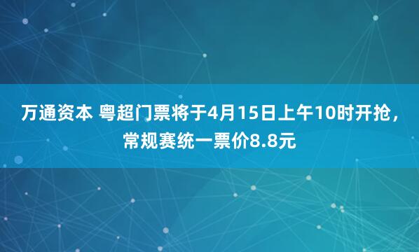 万通资本 粤超门票将于4月15日上午10时开抢，常规赛统一票价8.8元