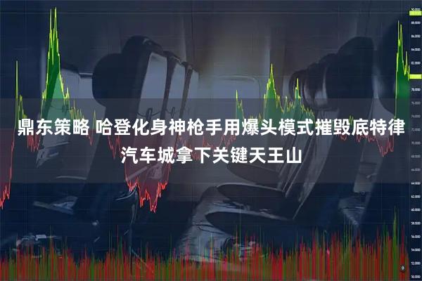 鼎东策略 哈登化身神枪手用爆头模式摧毁底特律汽车城拿下关键天王山