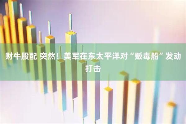 财牛股配 突然！美军在东太平洋对“贩毒船”发动打击