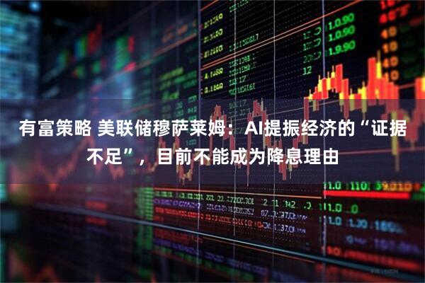 有富策略 美联储穆萨莱姆：AI提振经济的“证据不足”，目前不能成为降息理由