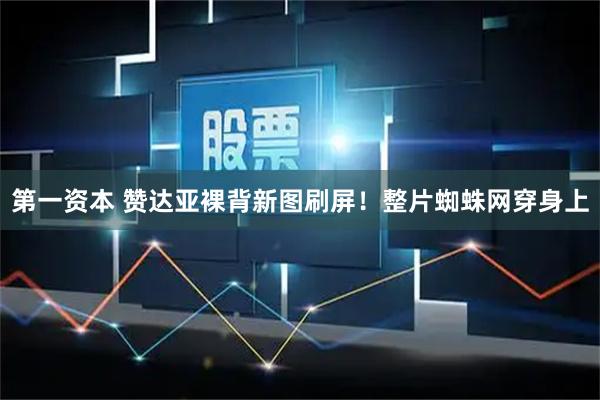 第一资本 赞达亚裸背新图刷屏！整片蜘蛛网穿身上