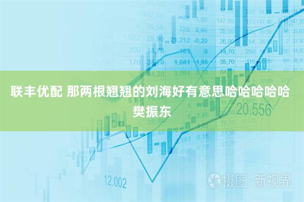 联丰优配 那两根翘翘的刘海好有意思哈哈哈哈哈 樊振东