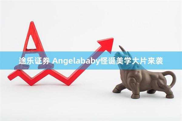 途乐证券 Angelababy怪诞美学大片来袭