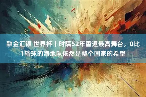 融金汇银 世界杯｜时隔52年重返最高舞台，0比1输球的海地队依然是整个国家的希望