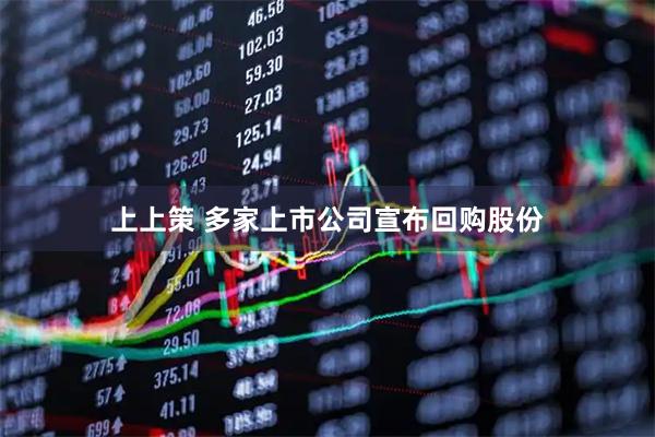 上上策 多家上市公司宣布回购股份