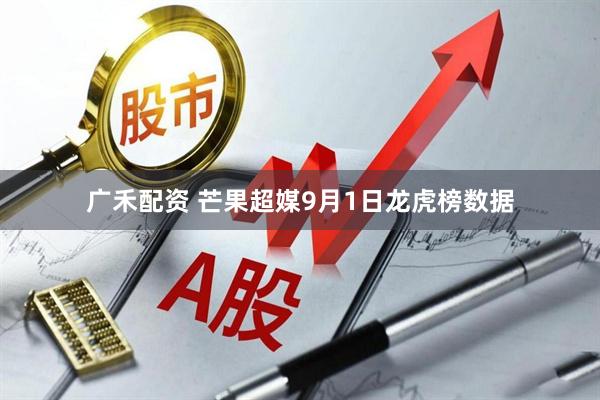 广禾配资 芒果超媒9月1日龙虎榜数据